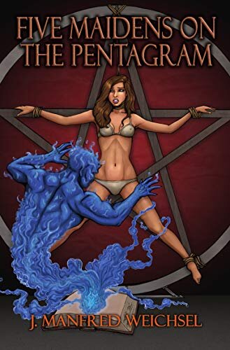 Five Maidens on the Pentagram By J. Manfred Weichsel September 13th, 2020 Cover design by Scott P. “Doc“ Vaughn